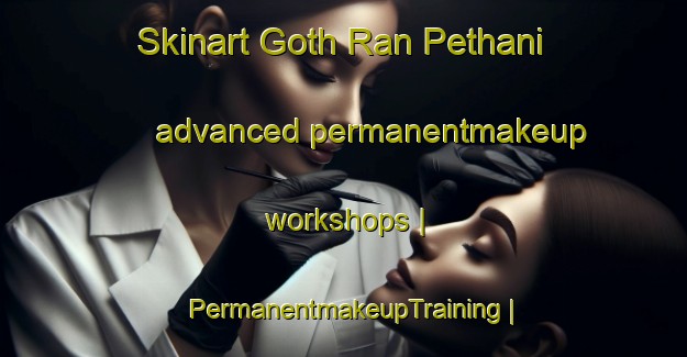Skinart Goth Ran Pethani advanced permanentmakeup workshops | PermanentmakeupTraining | PermanentmakeupClasses | SkinartTraining-Pakistan
